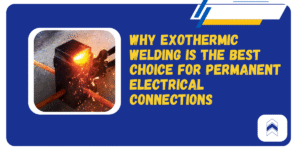 Why Exothermic Welding Is the Best Choice for Permanent Electrical Connection?